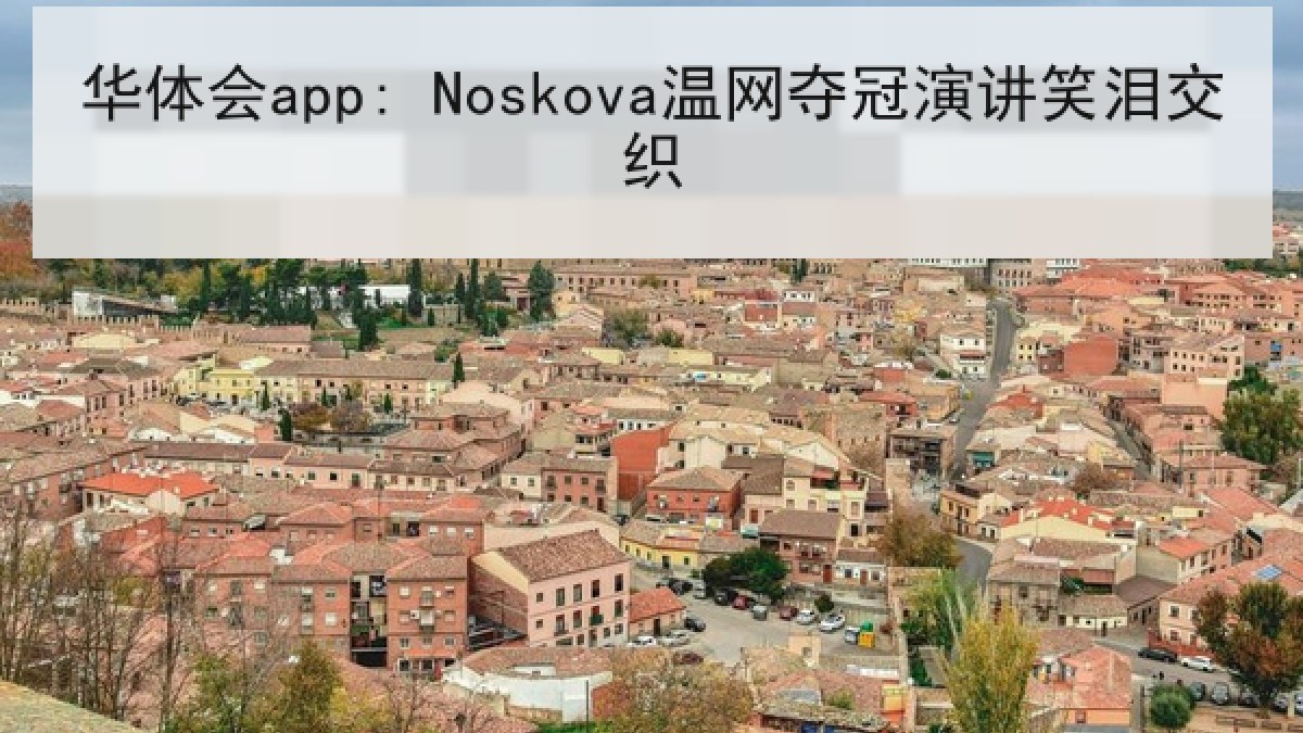 华体会app: Noskova温网夺冠演讲笑泪交织 华体会app: Noskova温网夺冠演讲笑泪交织