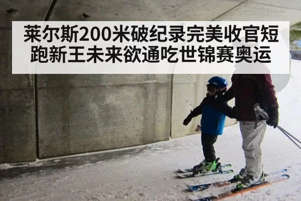 莱尔斯200米破纪录完美收官短跑新王未来欲通吃世锦赛奥运