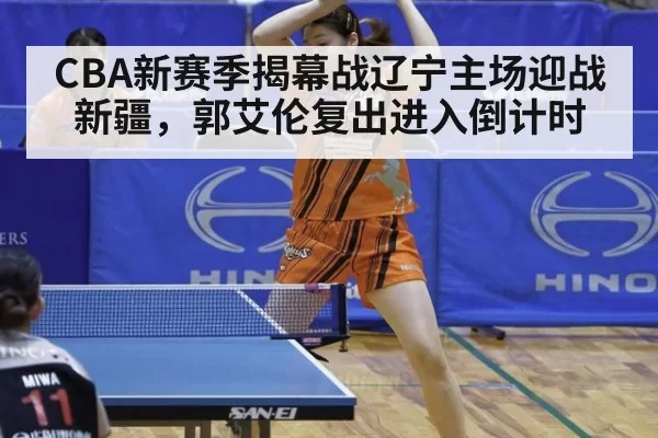 CBA新赛季揭幕战辽宁主场迎战新疆,郭艾伦复出进入倒计时