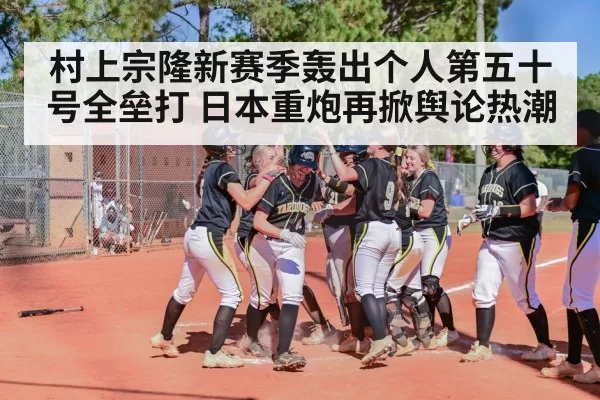 村上宗隆新赛季轰出个人第五十号全垒打 日本重炮再掀舆论热潮